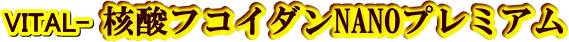 Vital-核酸フコイダンNANOプレミアム