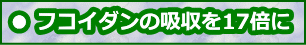 フコイダンの吸収を17倍に